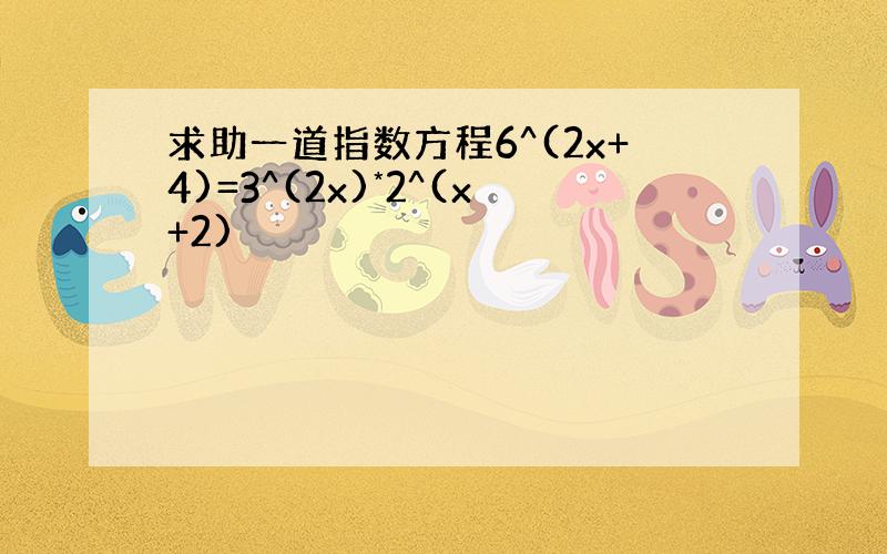 求助一道指数方程6^(2x+4)=3^(2x)*2^(x+2)