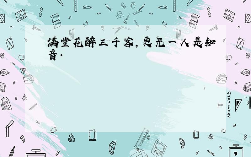 满堂花醉三千客,更无一人是知音.