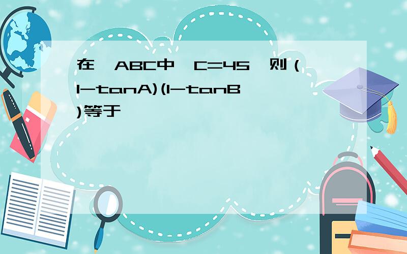 在△ABC中,C=45°则（1-tanA)(1-tanB)等于