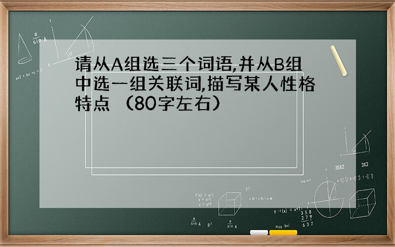 请从A组选三个词语,并从B组中选一组关联词,描写某人性格特点 （80字左右）