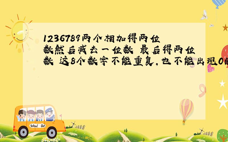 1236789两个相加得两位数然后减去一位数 最后得两位数 这8个数字不能重复,也不能出现0的