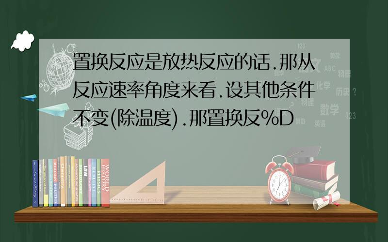 置换反应是放热反应的话.那从反应速率角度来看.设其他条件不变(除温度).那置换反%D