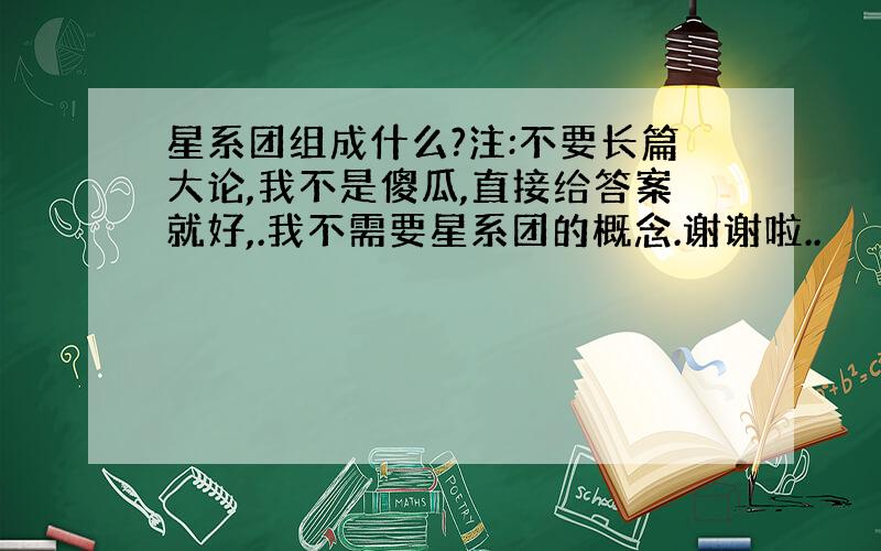 星系团组成什么?注:不要长篇大论,我不是傻瓜,直接给答案就好,.我不需要星系团的概念.谢谢啦..