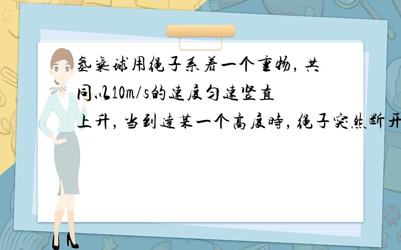 氢气球用绳子系着一个重物，共同以10m/s的速度匀速竖直上升，当到达某一个高度时，绳子突然断开，这个重物将（　　）