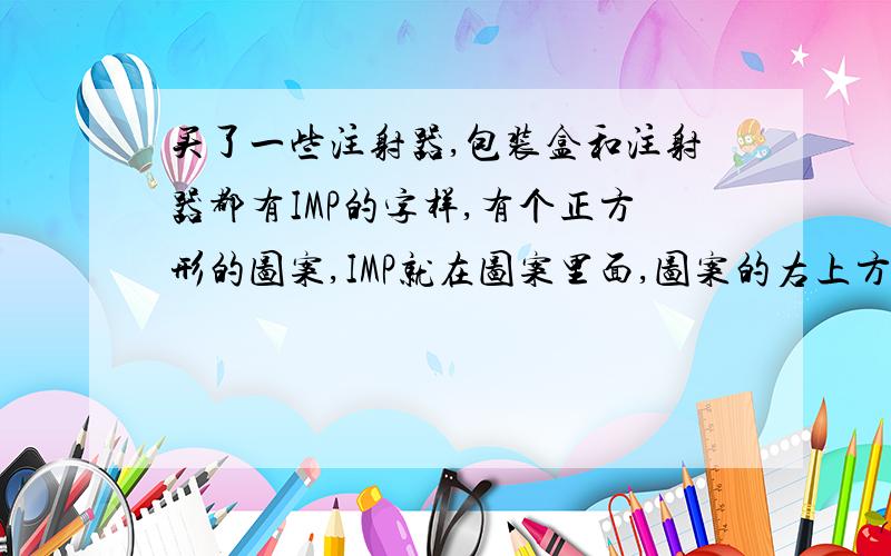 买了一些注射器,包装盒和注射器都有IMP的字样,有个正方形的图案,IMP就在图案里面,图案的右上方有个R的字样,请问这是