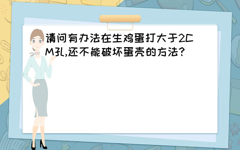 请问有办法在生鸡蛋打大于2CM孔,还不能破坏蛋壳的方法?