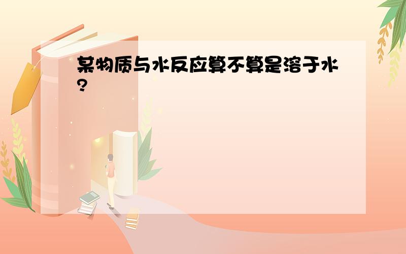 某物质与水反应算不算是溶于水?