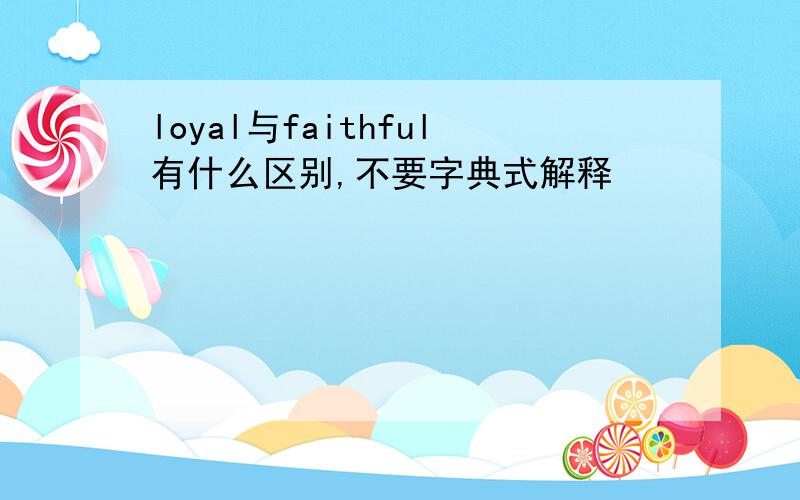 loyal与faithful有什么区别,不要字典式解释