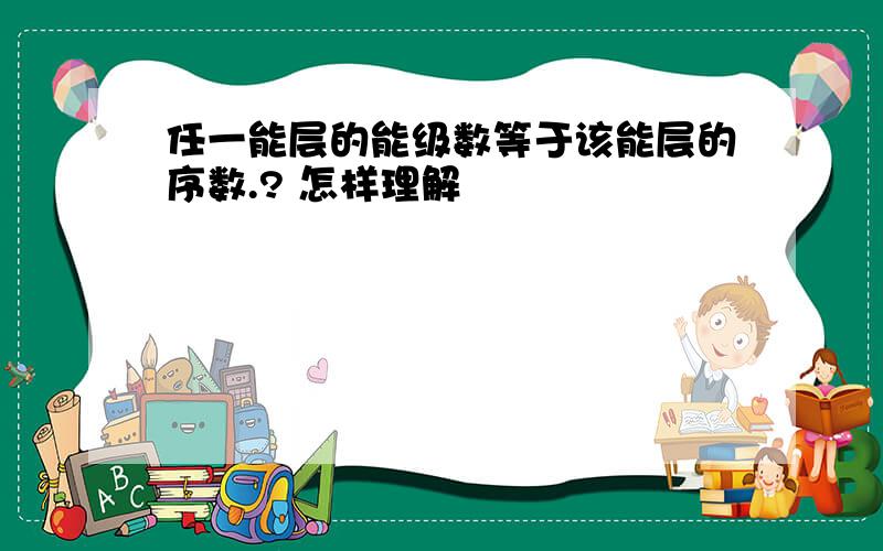 任一能层的能级数等于该能层的序数.? 怎样理解