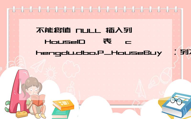 不能将值 NULL 插入列 'HouseID',表 'chengdu.dbo.P_HouseBuy'；列不允许有空值.I