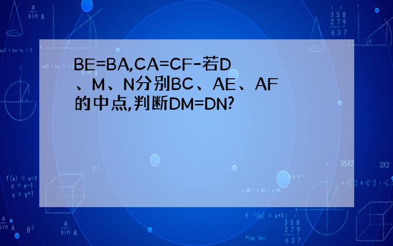 BE=BA,CA=CF-若D、M、N分别BC、AE、AF的中点,判断DM=DN?