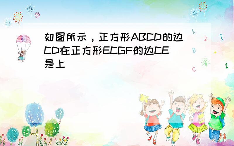 如图所示，正方形ABCD的边CD在正方形ECGF的边CE是上