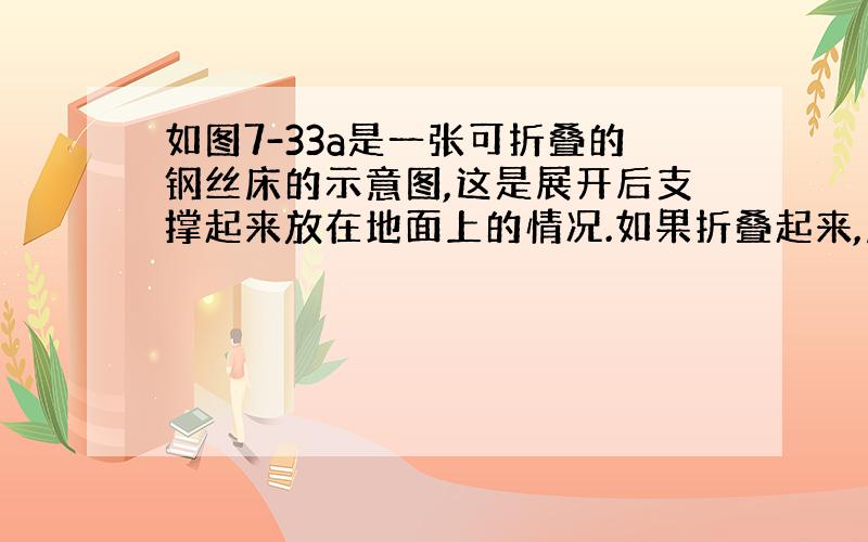 如图7-33a是一张可折叠的钢丝床的示意图,这是展开后支撑起来放在地面上的情况.如果折叠起来,床头部分被折到了床面之下（