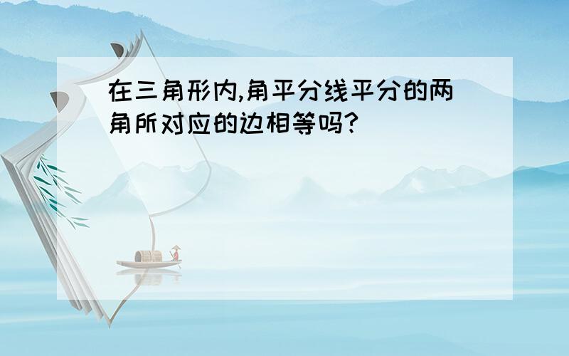 在三角形内,角平分线平分的两角所对应的边相等吗?