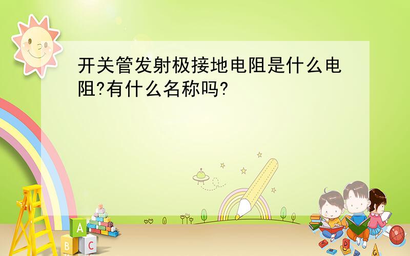 开关管发射极接地电阻是什么电阻?有什么名称吗?