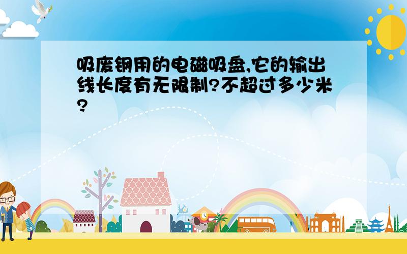 吸废钢用的电磁吸盘,它的输出线长度有无限制?不超过多少米?