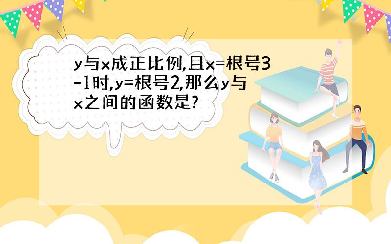 y与x成正比例,且x=根号3-1时,y=根号2,那么y与x之间的函数是?