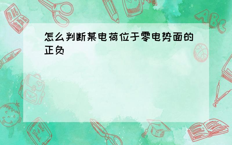 怎么判断某电荷位于零电势面的正负