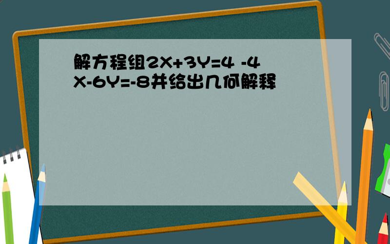 解方程组2X+3Y=4 -4X-6Y=-8并给出几何解释