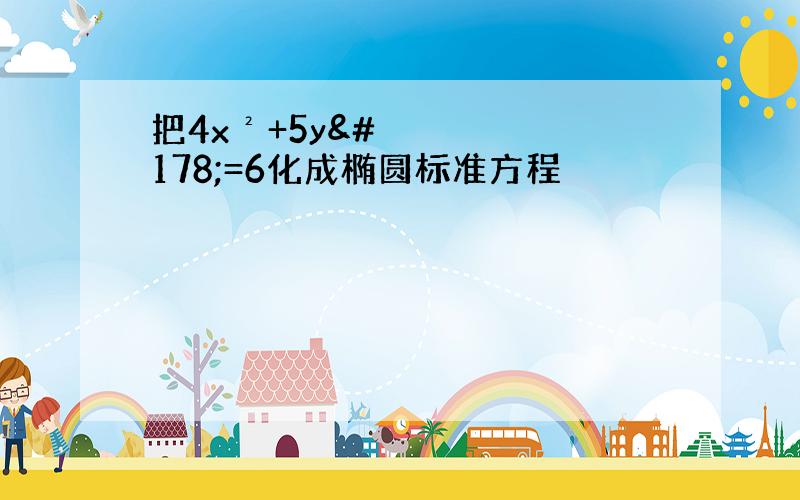 把4x²+5y²=6化成椭圆标准方程