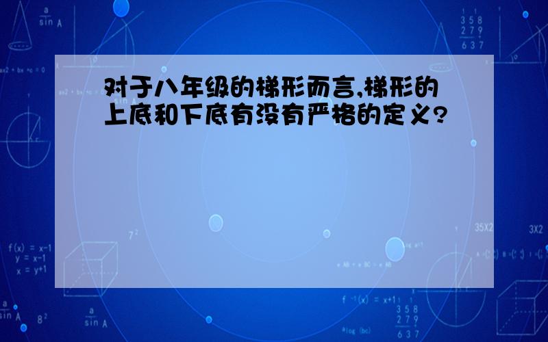 对于八年级的梯形而言,梯形的上底和下底有没有严格的定义?