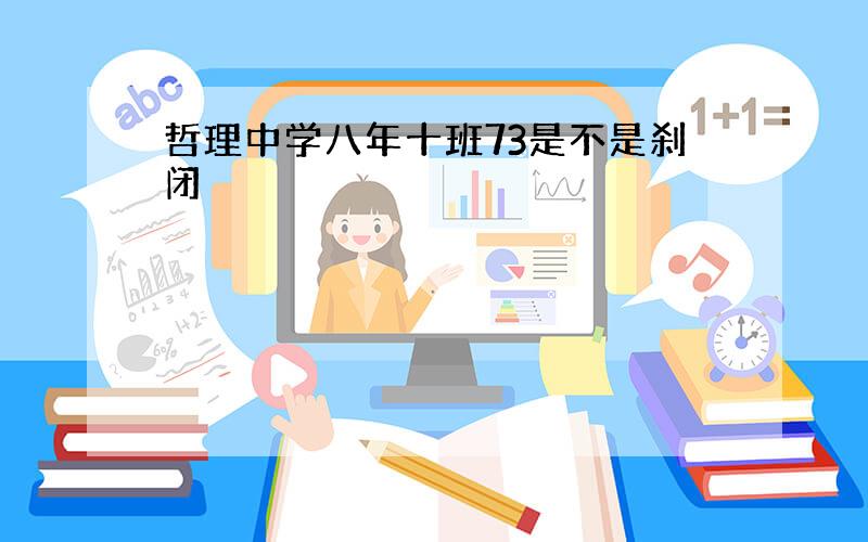 哲理中学八年十班73是不是刹闭