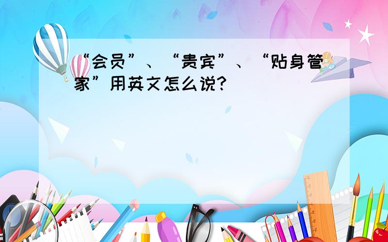 “会员”、“贵宾”、“贴身管家”用英文怎么说?