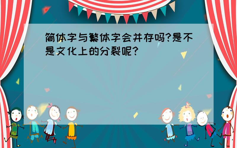 简体字与繁体字会并存吗?是不是文化上的分裂呢?