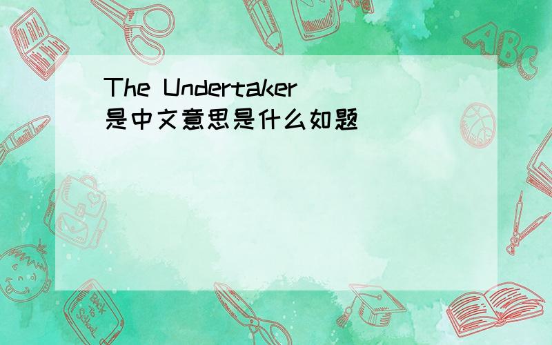 The Undertaker是中文意思是什么如题