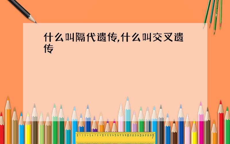 什么叫隔代遗传,什么叫交叉遗传