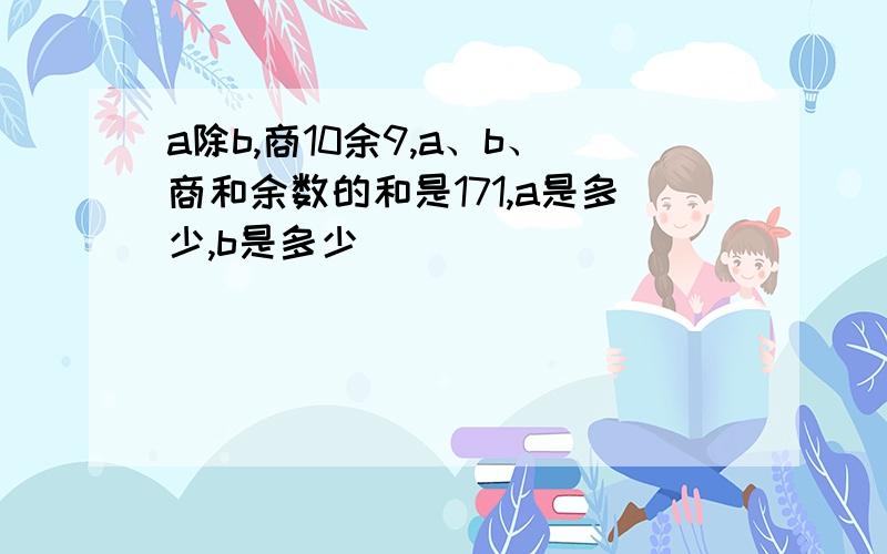 a除b,商10余9,a、b、商和余数的和是171,a是多少,b是多少