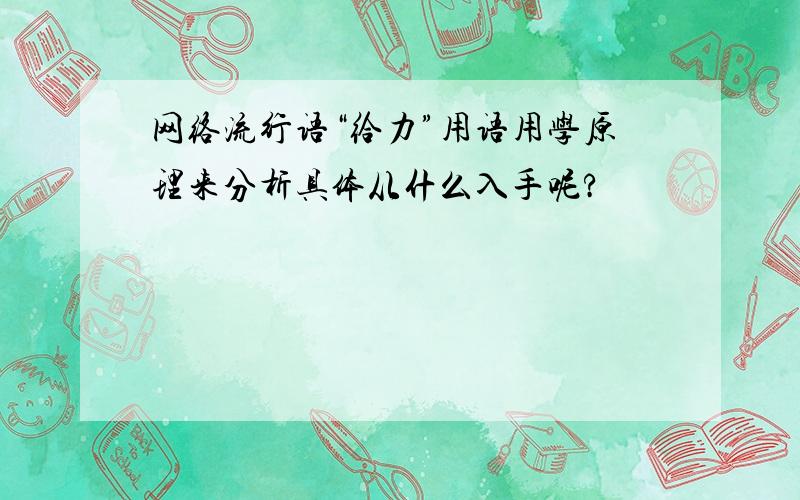 网络流行语“给力”用语用学原理来分析具体从什么入手呢?