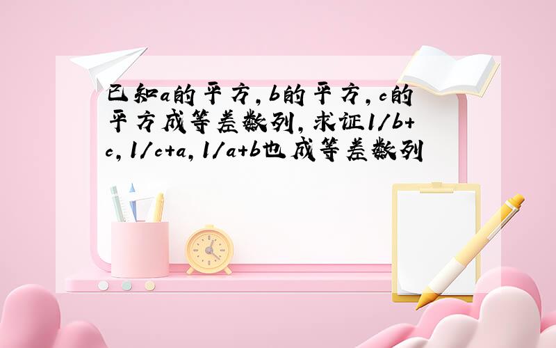 已知a的平方,b的平方,c的平方成等差数列,求证1/b+c,1/c+a,1/a+b也成等差数列