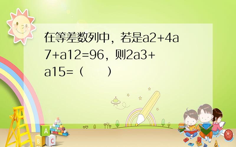 在等差数列中，若是a2+4a7+a12=96，则2a3+a15=（　　）