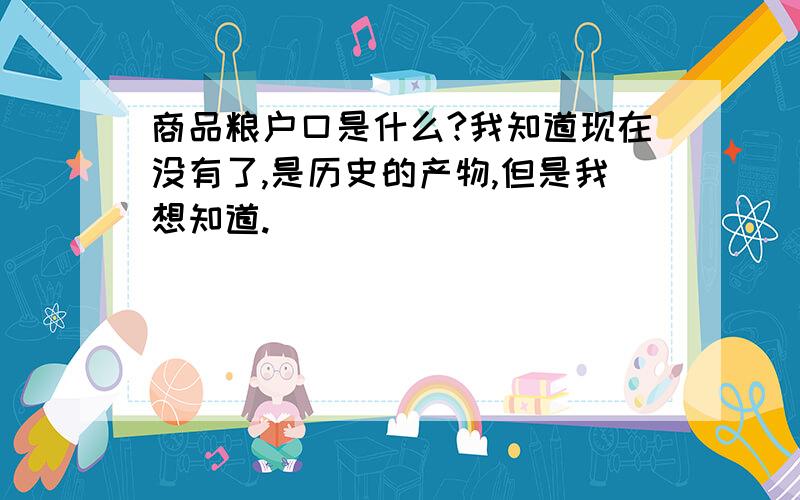 商品粮户口是什么?我知道现在没有了,是历史的产物,但是我想知道.