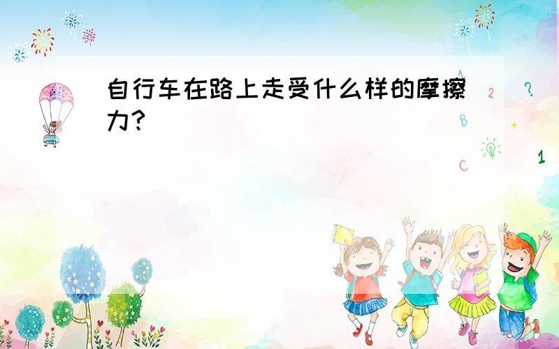 自行车在路上走受什么样的摩擦力?