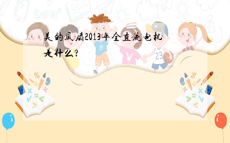 美的风扇2013年全直流电机是什么?