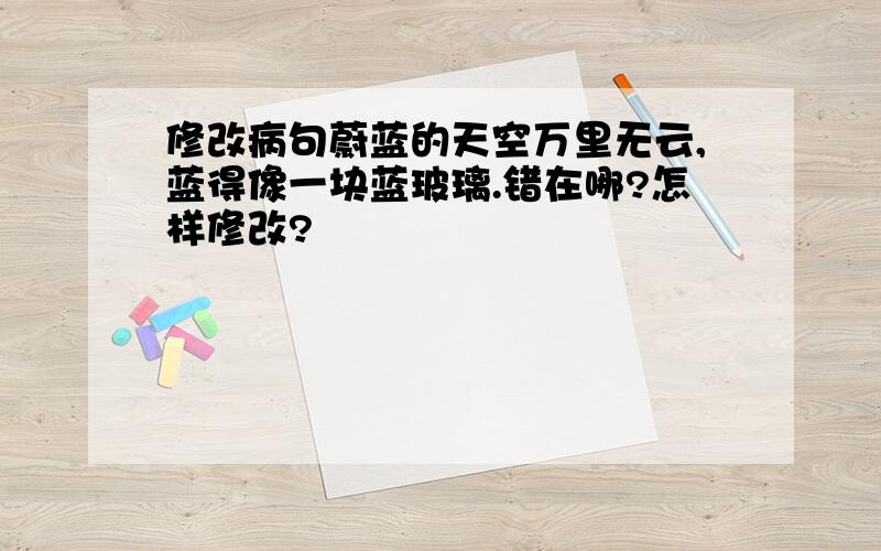 修改病句蔚蓝的天空万里无云,蓝得像一块蓝玻璃.错在哪?怎样修改?