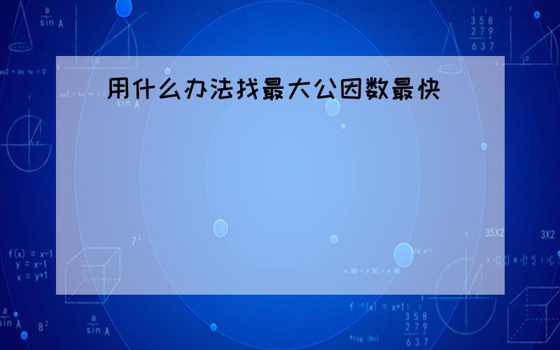 用什么办法找最大公因数最快