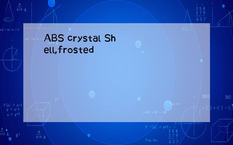 ABS crystal Shell,frosted