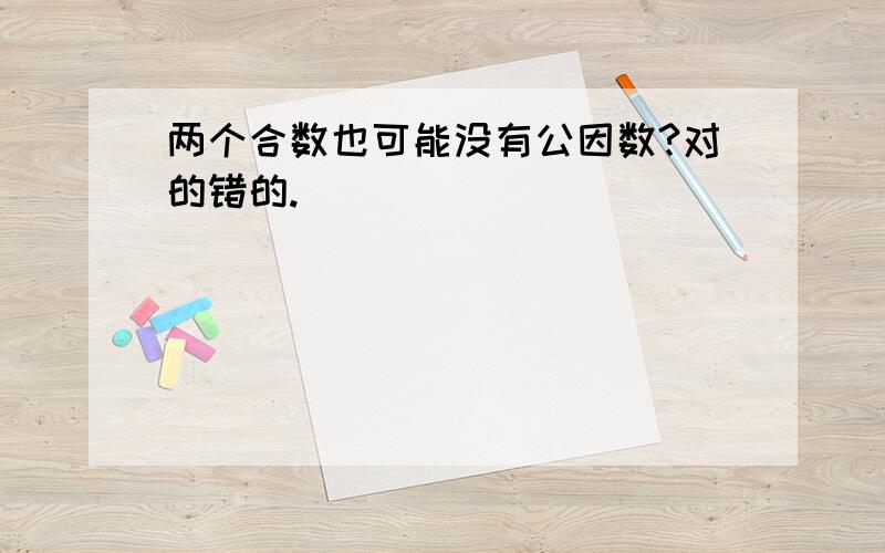 两个合数也可能没有公因数?对的错的.