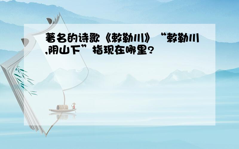 著名的诗歌《敕勒川》“敕勒川,阴山下”指现在哪里?