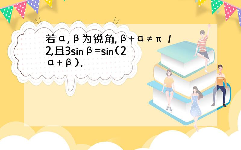 若α,β为锐角,β+α≠π／2,且3sinβ=sin(2α+β).