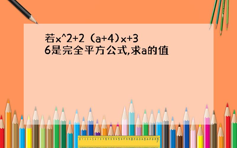 若x^2+2（a+4)x+36是完全平方公式,求a的值