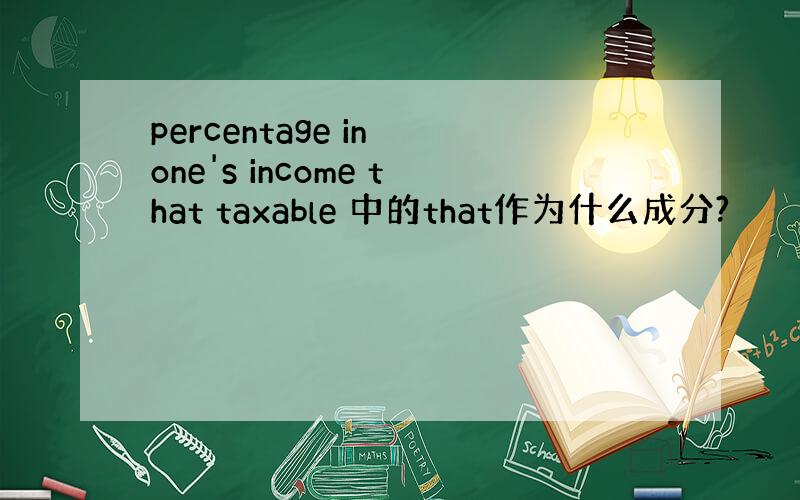 percentage in one's income that taxable 中的that作为什么成分?