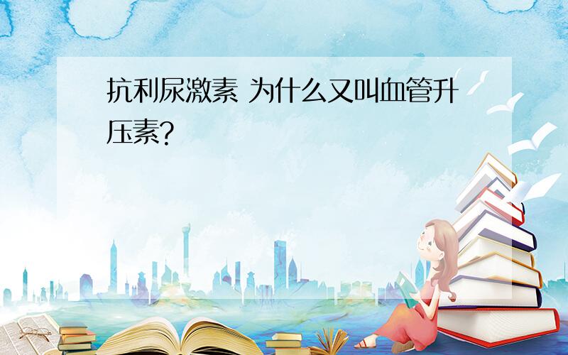 抗利尿激素 为什么又叫血管升压素?