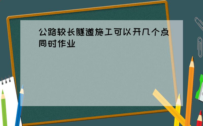 公路较长隧道施工可以开几个点同时作业