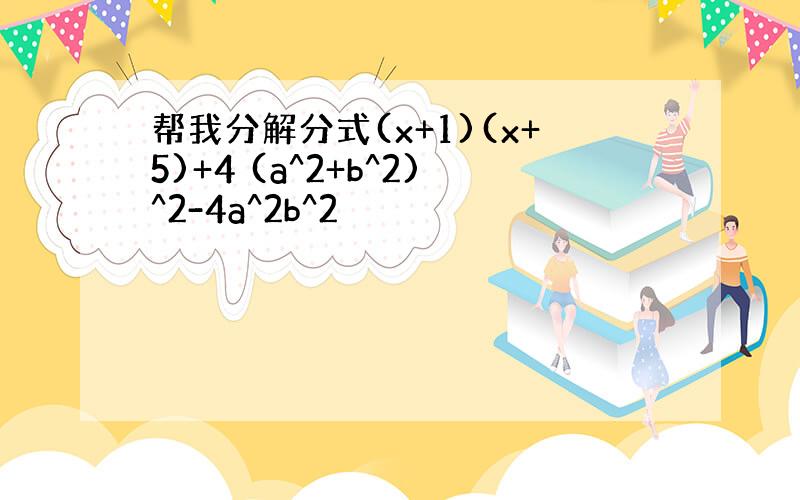 帮我分解分式(x+1)(x+5)+4 (a^2+b^2)^2-4a^2b^2