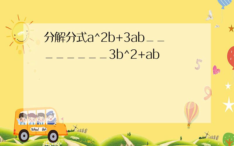 分解分式a^2b+3ab________3b^2+ab