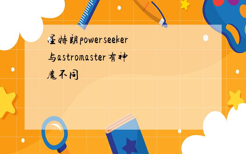 星特朗powerseeker与astromaster有神魔不同